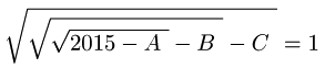 Raz cuadrada de (raz cuadrada de (raz cuadrada de (2015 - A)) - B) - C igual a 1