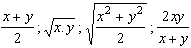 (x+y)/2 ; (x.y)^½ ; ((x^2 + y^2)/2)^½ ; (2xy)/(x+y)